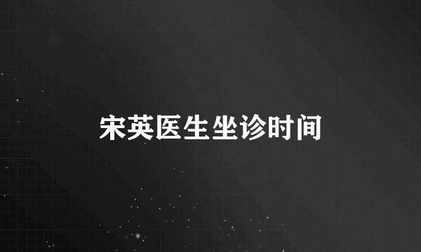 宋英医生坐诊时间