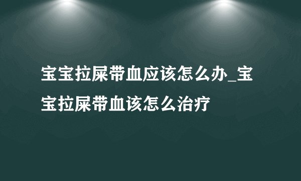 宝宝拉屎带血应该怎么办_宝宝拉屎带血该怎么治疗