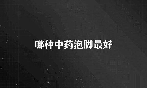 哪种中药泡脚最好