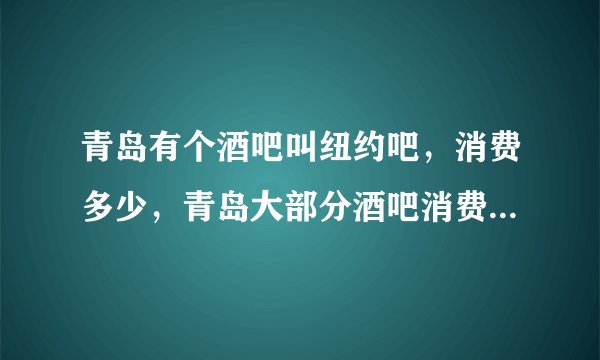 青岛有个酒吧叫纽约吧,消费多少,青岛大部分酒吧消费要多少?