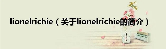 lionelrichie（关于lionelrichie的简介）