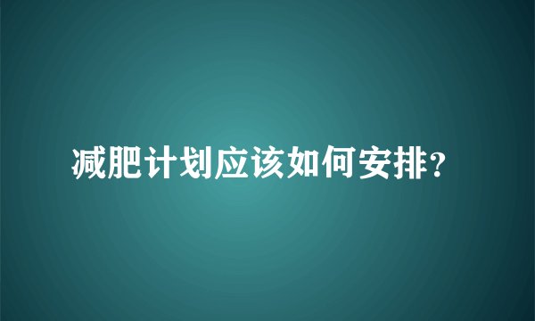 减肥计划应该如何安排？