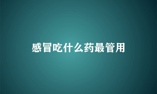感冒吃什么药最管用