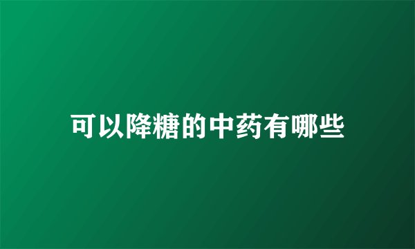 可以降糖的中药有哪些