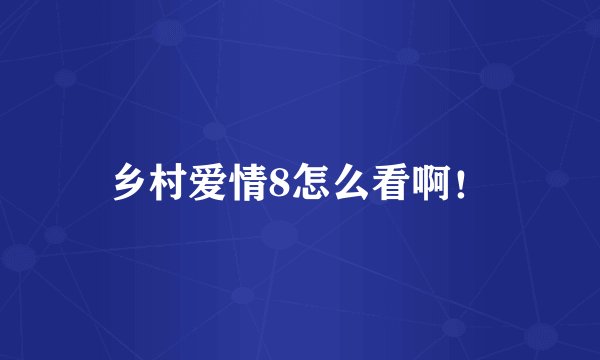 乡村爱情8怎么看啊！