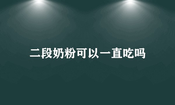 二段奶粉可以一直吃吗