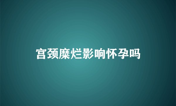 宫颈糜烂影响怀孕吗