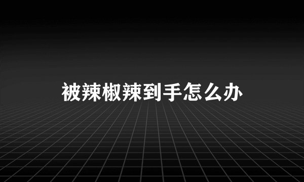 被辣椒辣到手怎么办