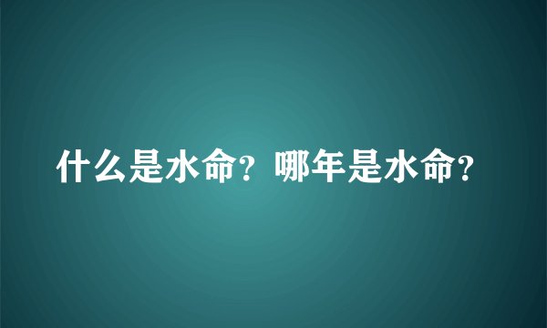 什么是水命？哪年是水命？