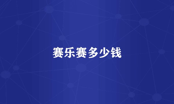 赛乐赛多少钱