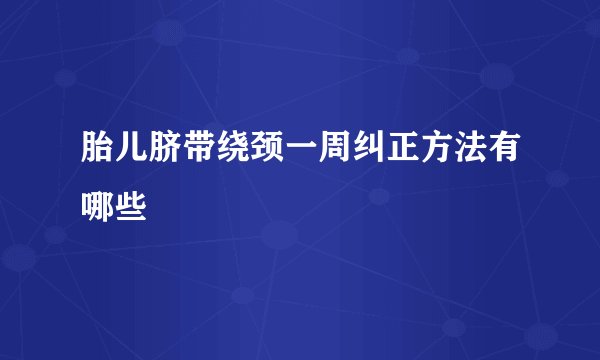 胎儿脐带绕颈一周纠正方法有哪些