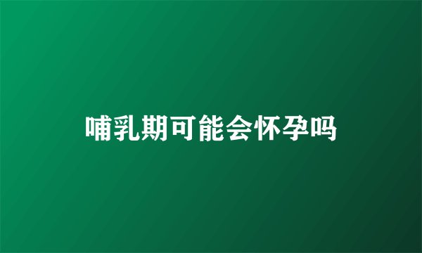 哺乳期可能会怀孕吗