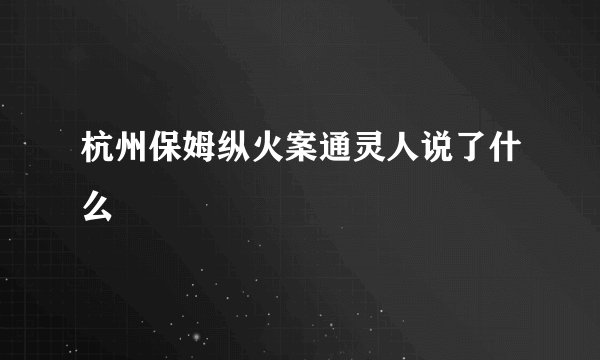 杭州保姆纵火案通灵人说了什么