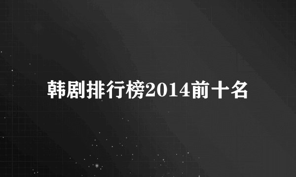 韩剧排行榜2014前十名