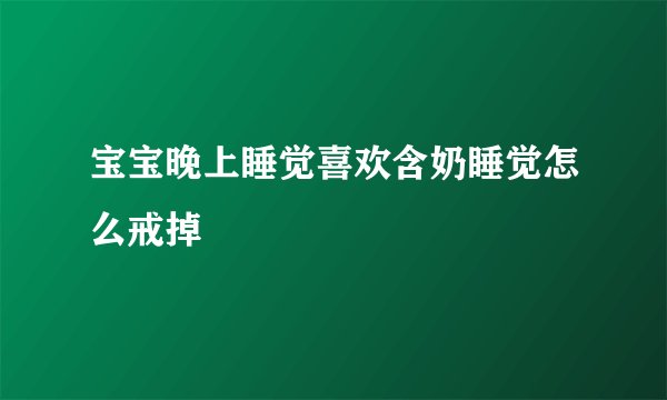 宝宝晚上睡觉喜欢含奶睡觉怎么戒掉