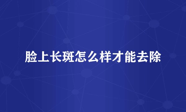 脸上长斑怎么样才能去除
