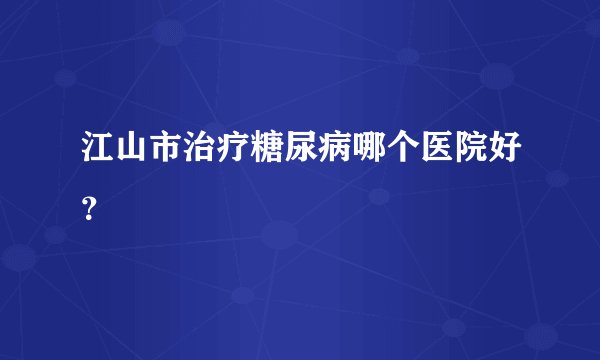 江山市治疗糖尿病哪个医院好？