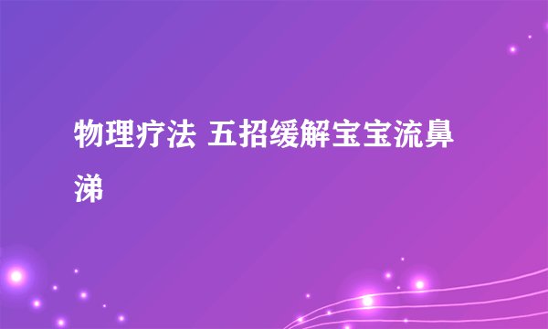 物理疗法 五招缓解宝宝流鼻涕