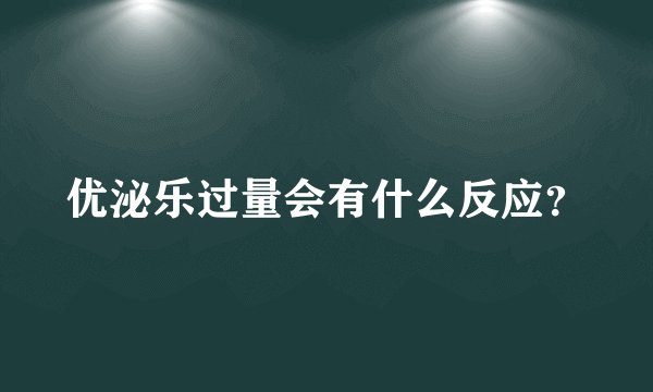 优泌乐过量会有什么反应?