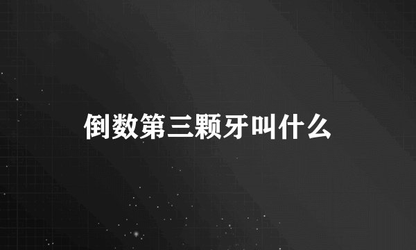 倒数第三颗牙叫什么