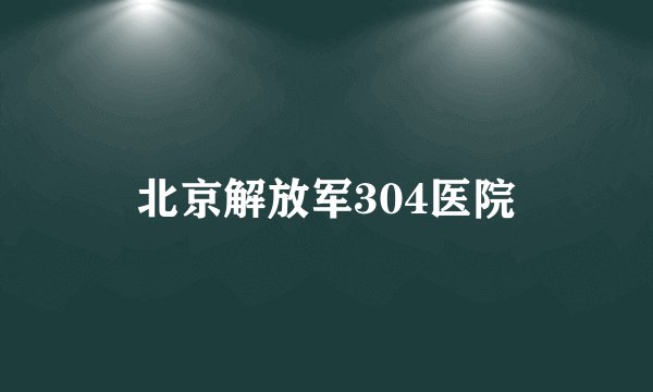 北京解放军304医院