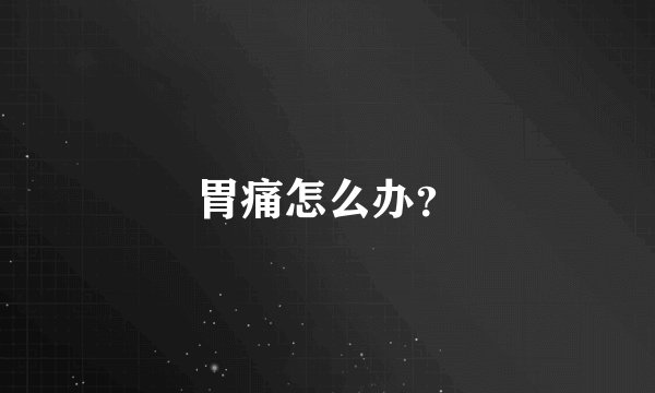 胃痛怎么办?