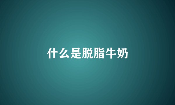 什么是脱脂牛奶