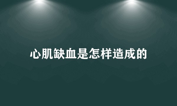 心肌缺血是怎样造成的