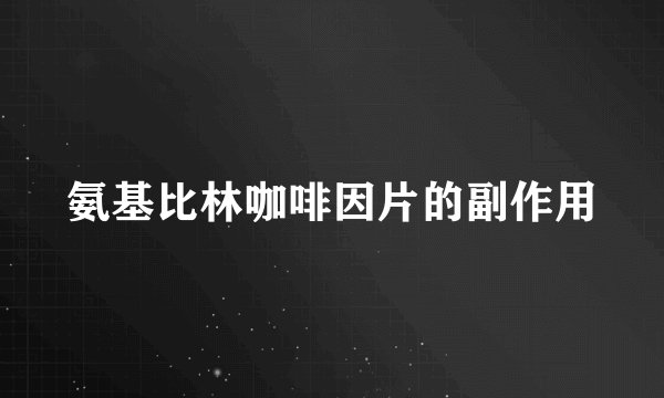 氨基比林咖啡因片的副作用
