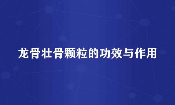 龙骨壮骨颗粒的功效与作用