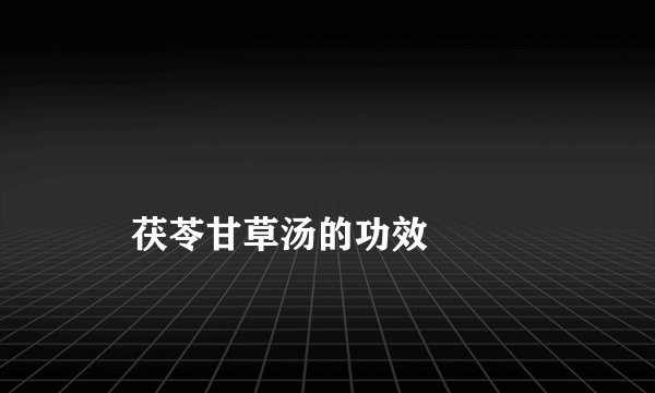
    茯苓甘草汤的功效
  