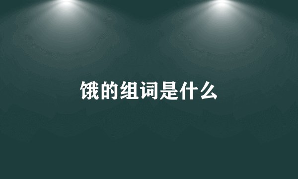 饿的组词是什么