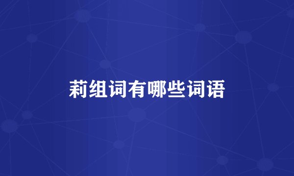 莉组词有哪些词语
