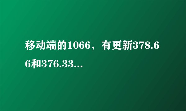 移动端的1066,有更新378.66和376.33他俩谁更好