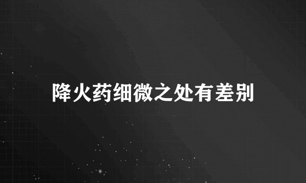 降火药细微之处有差别