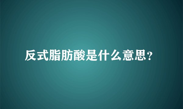 反式脂肪酸是什么意思？