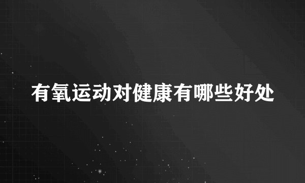有氧运动对健康有哪些好处