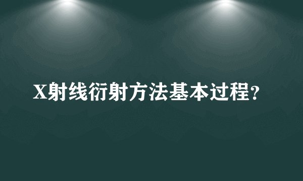 X射线衍射方法基本过程?