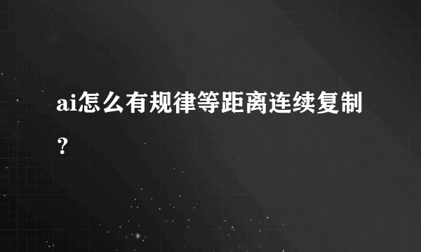 ai怎么有规律等距离连续复制？