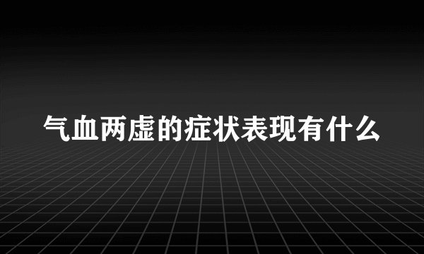 气血两虚的症状表现有什么