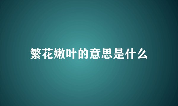 繁花嫩叶的意思是什么