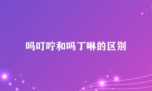 吗叮咛和吗丁啉的区别