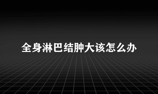 全身淋巴结肿大该怎么办