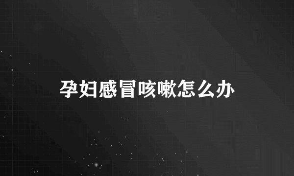 孕妇感冒咳嗽怎么办