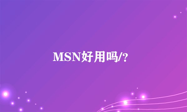 MSN好用吗/？
