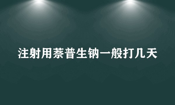 注射用萘普生钠一般打几天