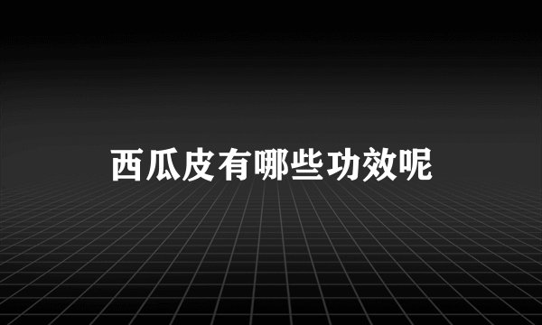 西瓜皮有哪些功效呢