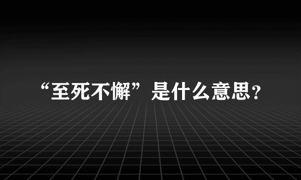 “至死不懈”是什么意思？