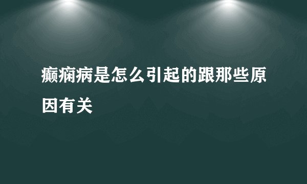 癫痫病是怎么引起的跟那些原因有关