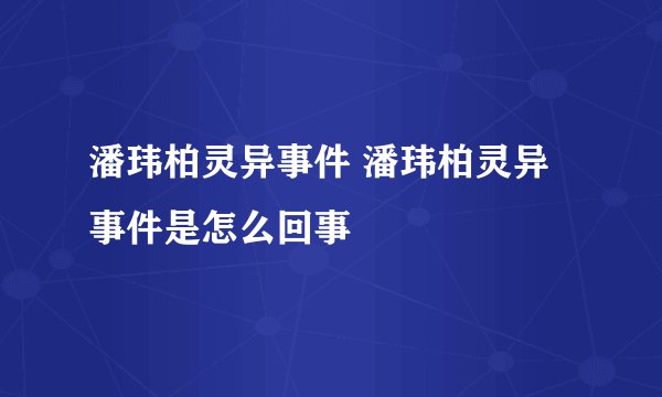 潘玮柏灵异事件 潘玮柏灵异事件是怎么回事